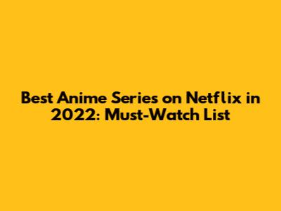 Best Anime Series on Netflix in 2022: Must-Watch List