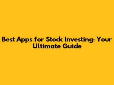 Best Apps for Stock Investing: Your Ultimate Guide