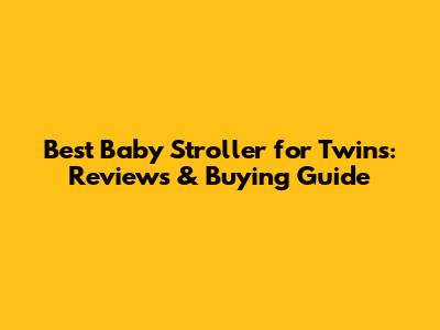 Best Baby Stroller for Twins: Reviews & Buying Guide