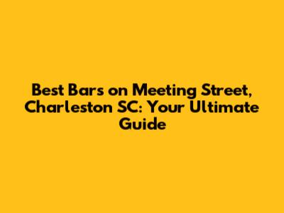 Best Bars on Meeting Street, Charleston SC: Your Ultimate Guide