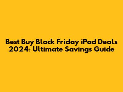 Best Buy Black Friday iPad Deals 2024: Ultimate Savings Guide