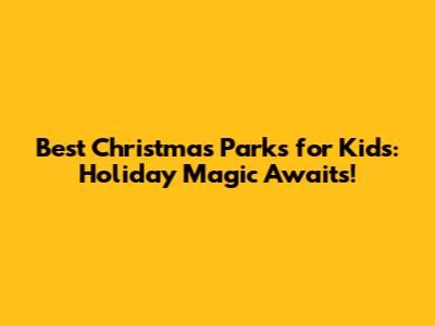 Best Christmas Parks for Kids: Holiday Magic Awaits!