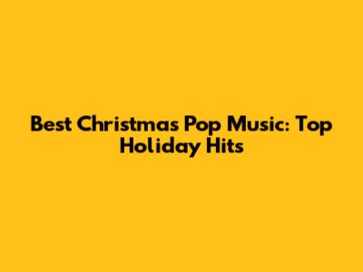 Best Christmas Pop Music: Top Holiday Hits