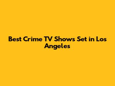 Best Crime TV Shows Set in Los Angeles