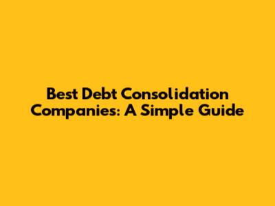 Best Debt Consolidation Companies: A Simple Guide