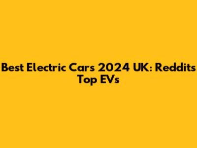 Best Electric Cars 2024 UK: Reddit's Top EVs