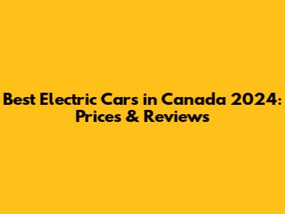 Best Electric Cars in Canada 2024: Prices & Reviews