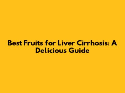 Best Fruits for Liver Cirrhosis: A Delicious Guide