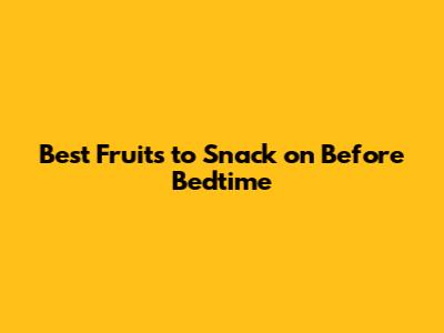 Best Fruits to Snack on Before Bedtime