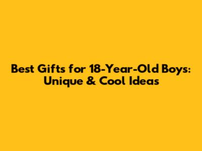 Best Gifts for 18-Year-Old Boys: Unique & Cool Ideas