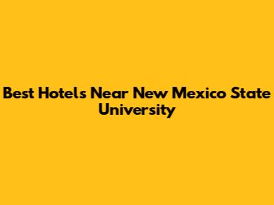 Best Hotels Near New Mexico State University