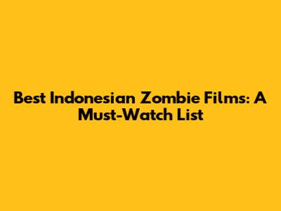 Best Indonesian Zombie Films: A Must-Watch List