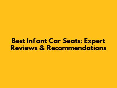 Best Infant Car Seats: Expert Reviews & Recommendations