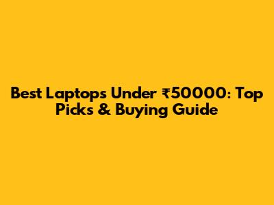 Best Laptops Under ₹50000: Top Picks & Buying Guide