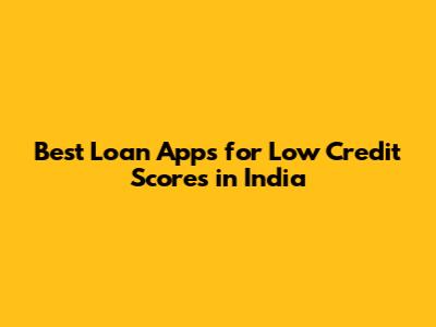 Best Loan Apps for Low Credit Scores in India