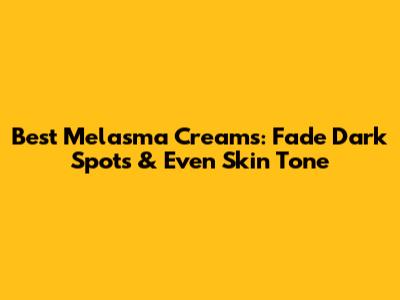 Best Melasma Creams: Fade Dark Spots & Even Skin Tone