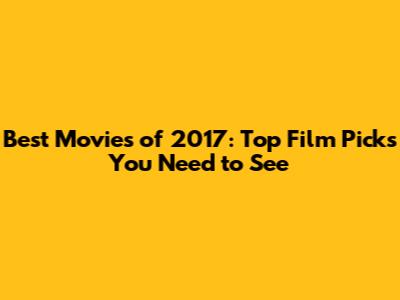 Best Movies of 2017: Top Film Picks You Need to See