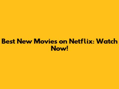Best New Movies on Netflix: Watch Now!