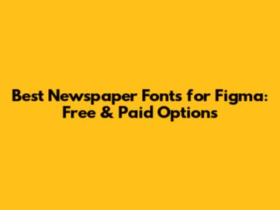 Best Newspaper Fonts for Figma: Free & Paid Options