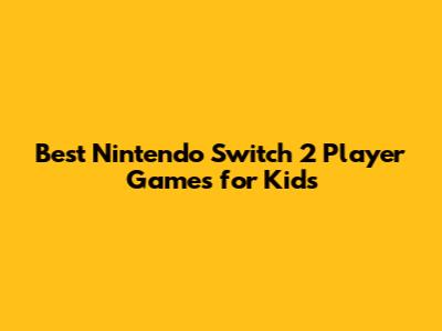 Best Nintendo Switch 2 Player Games for Kids