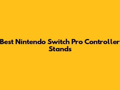 Best Nintendo Switch Pro Controller Stands