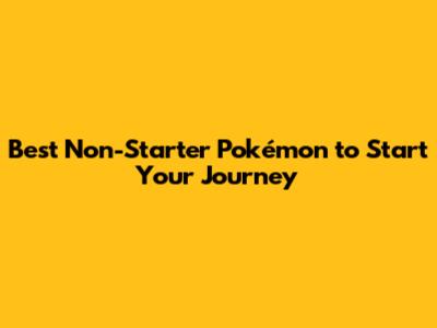 Best Non-Starter Pokémon to Start Your Journey