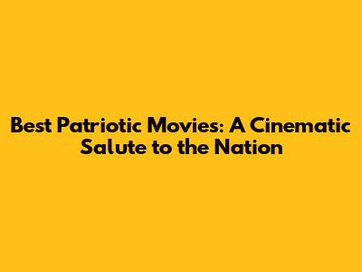Best Patriotic Movies: A Cinematic Salute to the Nation
