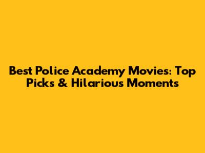Best Police Academy Movies: Top Picks & Hilarious Moments