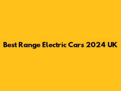 Best Range Electric Cars 2024 UK