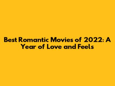 Best Romantic Movies of 2022: A Year of Love and Feels