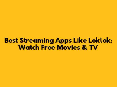 Best Streaming Apps Like Loklok: Watch Free Movies & TV