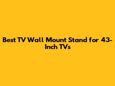 Best TV Wall Mount Stand for 43-Inch TVs