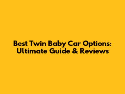 Best Twin Baby Car Options: Ultimate Guide & Reviews