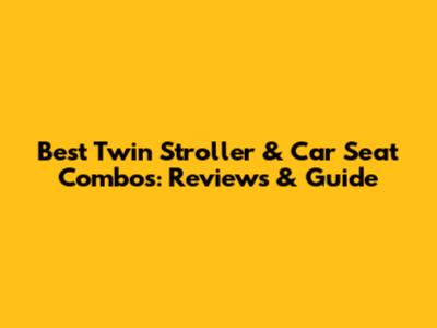 Best Twin Stroller & Car Seat Combos: Reviews & Guide