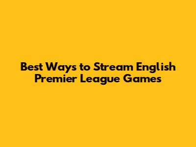 Best Ways to Stream English Premier League Games