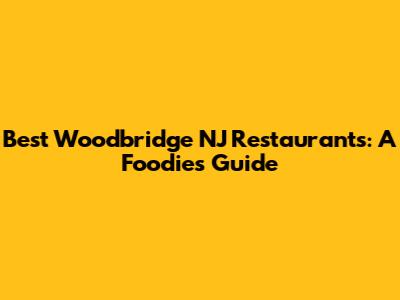 Best Woodbridge NJ Restaurants: A Foodie's Guide