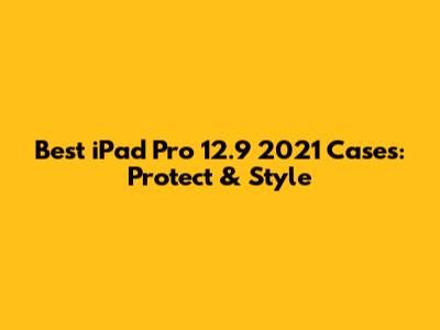 Best iPad Pro 12.9" 2021 Cases: Protect & Style
