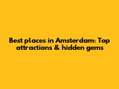 Best places in Amsterdam: Top attractions & hidden gems