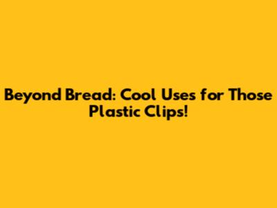 Beyond Bread: Cool Uses for Those Plastic Clips!