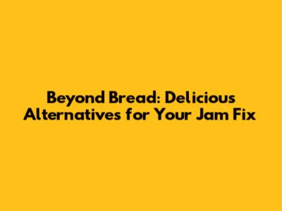 Beyond Bread: Delicious Alternatives for Your Jam Fix