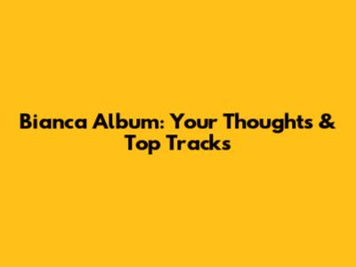 Bianca Album: Your Thoughts & Top Tracks