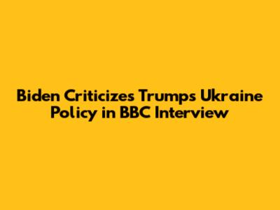 Biden Criticizes Trump's Ukraine Policy in BBC Interview
