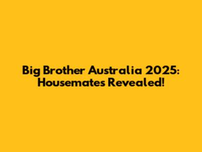 Big Brother Australia 2025: Housemates Revealed!