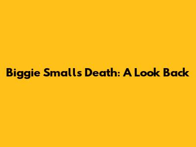 Biggie Smalls' Death: A Look Back