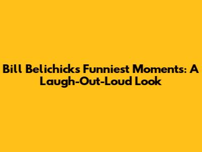 Bill Belichick's Funniest Moments: A Laugh-Out-Loud Look