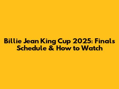 Billie Jean King Cup 2025: Finals Schedule & How to Watch