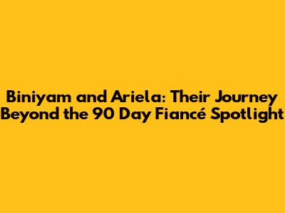 Biniyam and Ariela: Their Journey Beyond the 90 Day Fiancé Spotlight