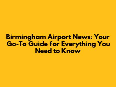 Birmingham Airport News: Your Go-To Guide for Everything You Need to Know