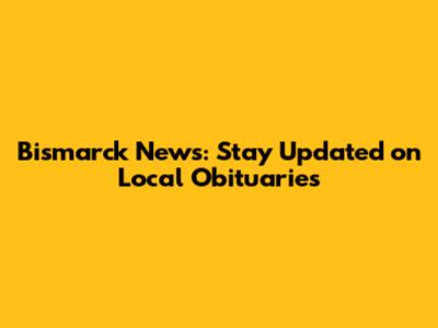 Bismarck News: Stay Updated on Local Obituaries