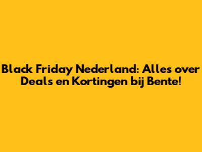 Black Friday Nederland: Alles over Deals en Kortingen bij Bente!